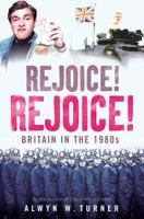 Rejoice, Rejoice!: Britain in the 1980s 1781310726 Book Cover