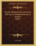 L'Arrete Ministeriel Du 26 Fevrier 1901 Sur La Simplification de La Syntaxe (1901) 116014219X Book Cover