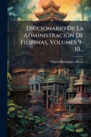 Diccionario de La Administracion de Filipinas, Volumes 9-10... 127227313X Book Cover