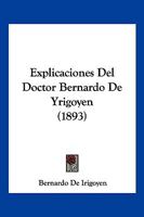 Explicaciones Del Doctor Bernardo De Yrigoyen (1893) 1161169903 Book Cover