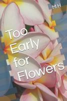 Too Early for Flowers 1798031434 Book Cover