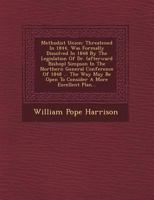 Methodist Union: Threatened in 1844, Was Formally Dissolved in 1848 by the Legislation of Dr. (Afterward Bishop) Simpson in the Northern General Conference of 1848 ... the Way May Be Open to Consider  1249688019 Book Cover