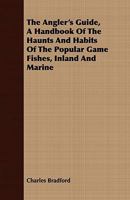 The Angler's Guide: A Handbook of the Haunts and Habits of the Popular Game Fishes, Inland and Marine, with Their Portraits, and an Alphabetical Index of Over Fourteen Hundred Local Names; A Record of 1014880785 Book Cover