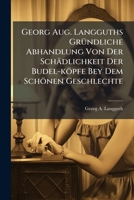 Georg Aug. Langguths Gründliche Abhandlung Von Der Schädlichkeit Der Budel-köpfe Bey Dem Schönen Geschlechte... 1271406896 Book Cover