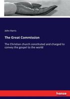The Great Commission: Or, The Christian Church Constituted and Charged to Convey the Gospel to the World 1362747734 Book Cover
