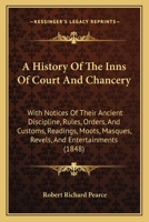 A History Of The Inns Of Court And Chancery: With Notices Of Their Ancient Discipline, Rules, Orders, And Customs, Readings, Moots, Masques, Revels, And Entertainments 116453274X Book Cover