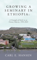 Growing a Seminary in Ethiopia: A Triumph of Faith in an Uneasy Odyssey, 1994-2024 B0DV5Q9F6J Book Cover