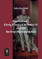 Deutschland, Konig Friedrich Wilhelm IV. Und Die Berliner Marzrevolution 116844263X Book Cover