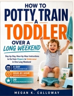 How To Potty Train A Toddler Over A Long Weekend: Day-by-Day, Hour-by-Hour Instructions to Go from Diapers to Underwear in One Long Weekend B0H8Z294XQ Book Cover