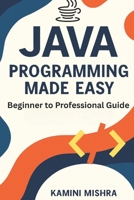JAVA Programming Made Easy: Beginner to Professional Guide B0FR2WQ6YG Book Cover