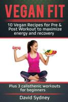Vegan Fit: 10 Vegan Recipes for Pre and Post Workout, Maximize Energy and Recovery Plus 3 Calisthenic Workouts for Beginners 1974672891 Book Cover