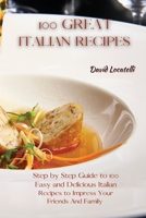 100 Great Italian Recipes: Step by Step Guide to 100 Easy and Delicious Italian Recipes to Impress Your Friends And Family 1802227660 Book Cover