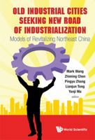 Old Industrial Cities Seeking New Road of Industrialization: Models of Revitalizing Northeast China 9814390534 Book Cover
