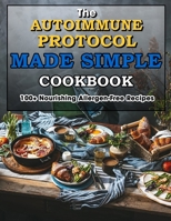 The Autoimmune Protocol Made Simple Cookbook: 100+ Nourishing Allergen-Free Recipes B09BZTN92Q Book Cover