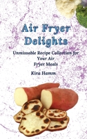 Air Fryer Delights: An Unmissable Recipe Collection for Your Air Fryer Meals 1803420006 Book Cover