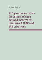 PID parameter tables for control of time delayed systems for minimized ITAE and IAE criterions: The Büchi parameters 3756217892 Book Cover