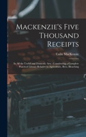 Mackenzie's Five Thousand Receipts: In all the Useful and Domestic Arts: Constituting a Complete Practical Library Relative to Agriculture, Bees, Bleaching 1015630383 Book Cover
