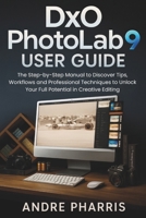 DxO PhotoLab 9 User Guide: The Step-by-Step Manual to Discover Tips, Workflows and Professional Techniques to Unlock Your Full Potential in Creative Editing B0FVVBNFRS Book Cover