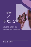 Am I Toxic?: A Practical Guide to Self-Awareness, Healing, and Building Healthy Relationships B0DWXD8MPD Book Cover
