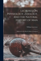 Lectures On Physiology, Zoology, and the Natural History of Man: Delivered at the Royal College of Surgeons B0BPQ497T1 Book Cover