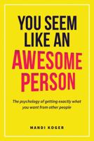 You Seem Like An Awesome Person: The psychology of getting exactly what you want from other people. 057870918X Book Cover