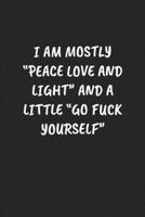 I AM MOSTLY “PEACE LOVE AND LIGHT” AND A LITTLE “GO FUCK YOURSELF“: Funny Sarcastic Coworker Journal - Blank Lined Gift Notebook 1697206913 Book Cover