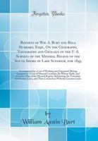 Reports of Wm. A. Burt and Bela Hubbard, Esqs., on the Geography, Topography and Geology of the U. S. Surveys of the Mineral Region of the South Shore ... and Organized Mining Companies; A List of M 0266592198 Book Cover