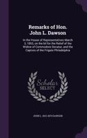 Remarks of Hon. John L. Dawson: In the House of Representatives March 3, 1853, on the Bil for the Relief of the Widow of Commodore Decatur, and the Captors of the Frigate Philadelphia 9354502342 Book Cover