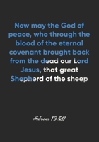 Hebrews 13: 20 Notebook: Now may the God of peace, who through the blood of the eternal covenant brought back from the dead our Lord Jesus, that great Shepherd of t: Hebrews 13:20 Notebook, Bible Vers 1677052651 Book Cover