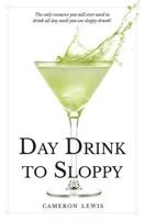 Day Drink to Sloppy: The Definitive Guide 1546333738 Book Cover