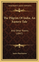 The Pilgrim Of India, An Eastern Tale: And Other Poems 1120915279 Book Cover