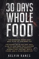 30 Days Whole Food: The Essential 30 Day Diet Meal Plan to Lose Body Fat & Achieve your Weight Loss Through Intermittent Fasting, Whole Foods, and a Plant Based Diet 9814950122 Book Cover