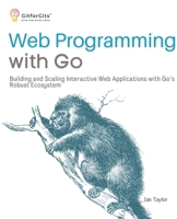 Web Programming with Go: Building and Scaling Interactive Web Applications with Go’s Robust Ecosystem 8119177940 Book Cover