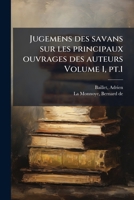 Jugemens des savans sur les principaux ouvrages des auteurs Volume 1, pt.1 (French Edition) 1024260275 Book Cover