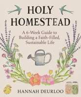 Holy Homestead: A 6-Week Guide to Building a Faith-Filled, Sustainable Life 1964219175 Book Cover