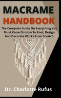 Macrame Handbook: The Complete Guide On Everything You Need To Know On How To Knott, Design And Decorate Works From Scratch B09DDR26QZ Book Cover