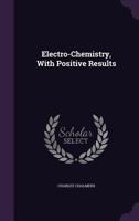 Electro-Chemistry, With Positive Results 1357710593 Book Cover