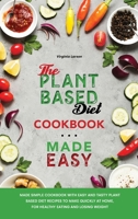 The Plant-Based Diet Cookbook Made Easy: Made Simple Cookbook with Easy and Tasty Plant Based Diet Recipes to Make Quickly at Home, for Healthy Eating and Losing Weight 1801833044 Book Cover