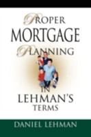 Proper Mortgage Planning in Lehman's Terms 1601455429 Book Cover