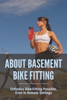 About Basement Bike Fitting: Orthodox Bike Fitting Possible, Even In Remote Settings: Proper Bike Fit B094CWJMWY Book Cover