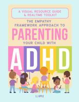 The Empathy Framework Approach to Parenting Your Child with ADHD - A Visual Resource Guide & Realtime Toolkit (The Empathy Framework Series for Parenting A Child with ADHD/Neurodivergence) B0FG3DDNN1 Book Cover