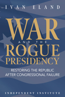 War and the Rogue Presidency: Restoring the Republic after Congressional Failure 1598133225 Book Cover