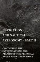 Navigation and Nautical Astronomy - Part II. Containing the Investigations and Proofs of the Principal Rules and Corrections 1445532638 Book Cover