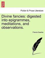 Divine Fancies Digested Into Epigrams, Meditations & Observations. by Fran. Quarles. (1660) 1241248435 Book Cover