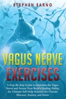 Vagus Nerve Exercises: A Step-By-Step Guide to Stimulate the Vagus Nerve and Access Your Body's Healing Ability, the Ultimate Self-Help Solution for Chronic Illnesses, Anxiety, and Stress 1708465561 Book Cover