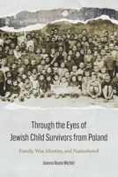 Through the Eyes of Jewish Child Survivors from Poland: Family, War, Identity, and Nationhood 1496226070 Book Cover