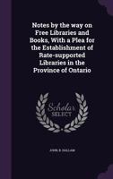 Notes by the way on Free Libraries and Books, With a Plea for the Establishment of Rate-supported Libraries in the Province of Ontario 1354490339 Book Cover