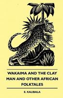 Wakaima and the Clay Man and Other African Folktales 1445509695 Book Cover