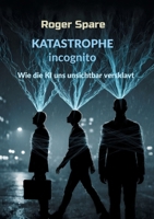 KATASTROPHE incognito: Wie die KI uns unsichtbar versklavt (German Edition) 3695735147 Book Cover