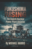 Fukushima Rising: The Daiichi Nuclear Power Plant Disaster B0GTLQY7SN Book Cover